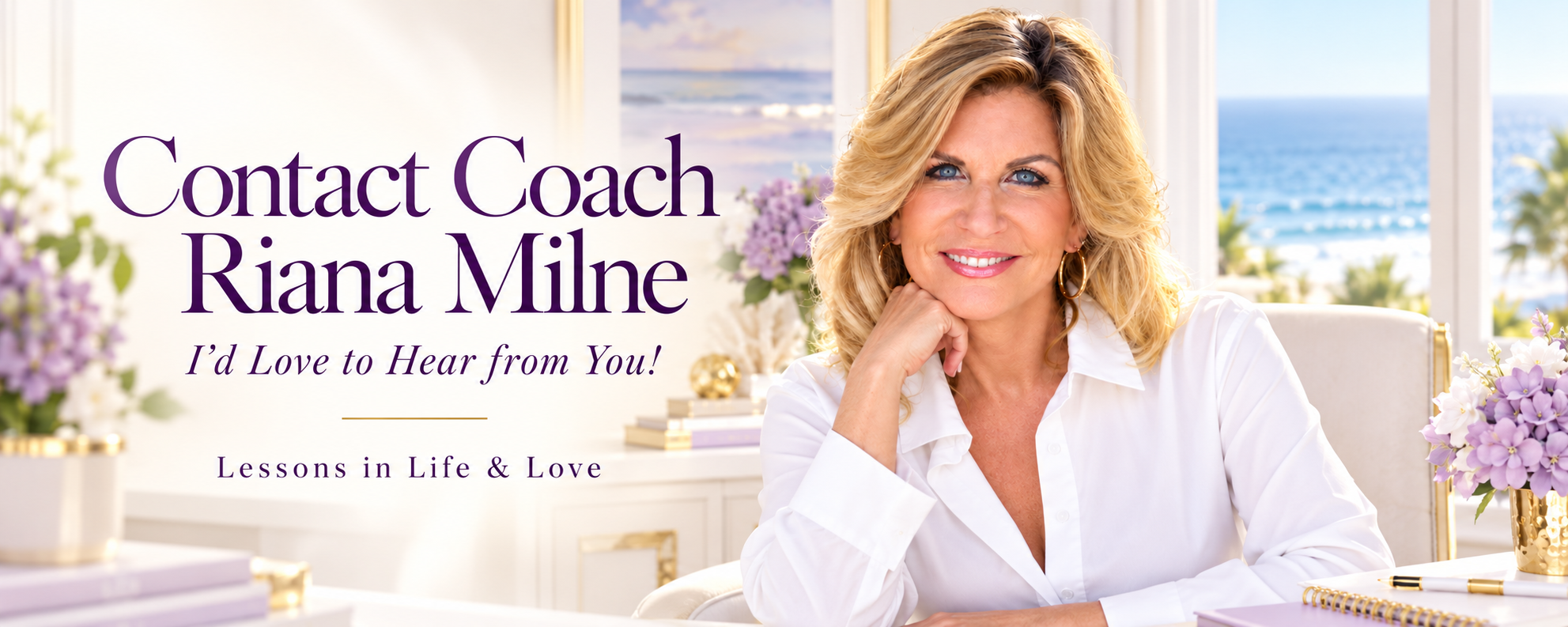 Contact Coach Riana Milne. I’d Love to Hear from You! Lessons in Life & Love.